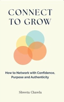 Connect to Grow : How to Network with Confidence, Purpose and Authenticity
