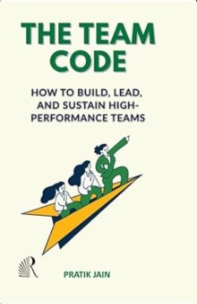 The Team Code : How to Build, Lead and Sustain High Performance Teams
