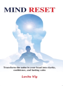 Mind Reset : Transform Mental Noise into Clarity, Confidence and Lasting Calm