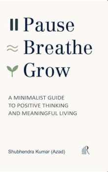 Pause, Breathe, Grow : A Minimalist Guide to Positive Thinking and Meaningful Living