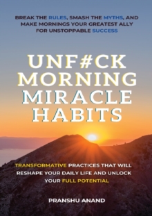 Unfuck Morning Miracle Habits : Transformative Practices that will Reshape Your Daily Life and Unlock Your Full Potential