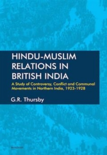 Hindu-Muslim Relations In British India : A Study Of Controversy, Conflict And Communal Movements In Northern India, 1923-1928