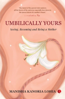 Umbilically Yours : Seeing Becoming And Being A Mother