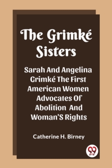 The Grimke SistersSarah And Angelina Grimke The First American Women Advocates Of Abolition And Woman'S Rights (Edition2023)