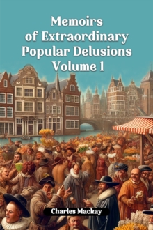 Memoirs of Extraordinary Popular Delusions Volume 1