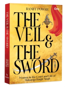 The Veil & The Sword : Women in the Court and Life of Maharaja Ranjit Singh