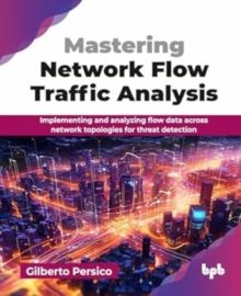 Mastering Network Flow Traffic Analysis : Implementing and analyzing flow data across network topologies for threat detection
