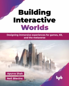 Building Interactive Worlds : Designing immersive experiences for games, XR, and the metaverse
