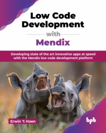 Low Code Development With Mendix : Developing State Of The Art Innovative Apps At Speed With The Mendix Low Code Development Platform