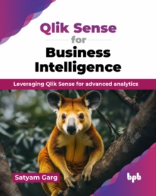 Qlik Sense for Business Intelligence : Leveraging Qlik Sense for advanced analytics