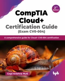 CompTIA Cloud+ Certification Guide : A comprehensive guide for Cloud+ CV0-004 certification