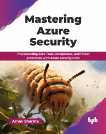 Mastering Azure Security : Implementing Zero Trust, compliance, and threat protection with Azure security tools