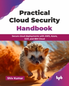 Practical Cloud Security Handbook : Secure cloud deployments with AWS, Azure, GCP, and IBM Cloud