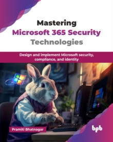 Mastering Microsoft 365 Security Technologies : Design and implement Microsoft security, compliance, and identity