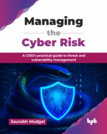 Managing the Cyber Risk : A CISO's practical guide to threat and vulnerability management