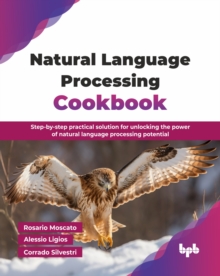Natural Language Processing Cookbook : Step-by-step practical solution for unlocking the power of natural language processing potential