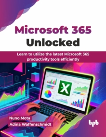 Microsoft 365 Unlocked : Learn to utilize the latest Microsoft 365 productivity tools efficiently