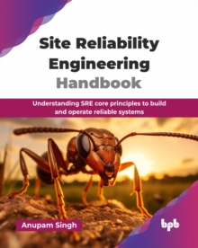 Site Reliability Engineering Handbook : Understanding SRE core principles to build and operate reliable systems