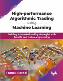 High-performance Algorithmic Trading using Machine Learning : Building automated trading strategies with AutoML and feature engineering