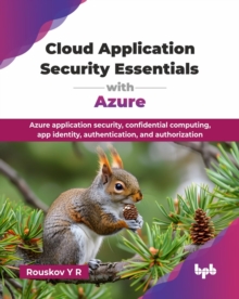 Cloud Application Security Essentials with Azure : Azure application security, confidential computing, app identity, authentication, and authorization