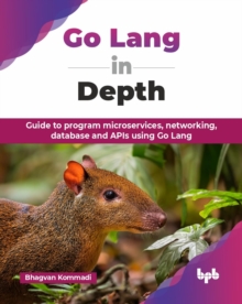 Go Lang in Depth : Guide to program microservices, networking, database and APIs using Go Lang