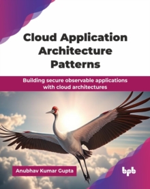 Cloud Application Architecture Patterns : Building secure observable applications with cloud architectures