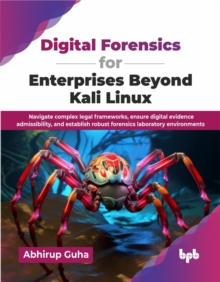 Digital Forensics for Enterprises Beyond Kali Linux : Navigate complex legal frameworks, ensure digital evidence admissibility, and establish robust forensics laboratory environments