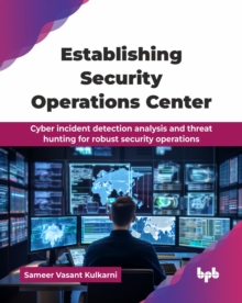 Establishing Security Operations Center : Cyber incident detection analysis and threat hunting for robust security operations