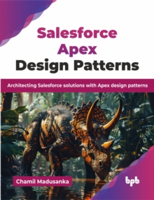 Salesforce Apex Design Patterns : Architecting Salesforce solutions with Apex design patterns
