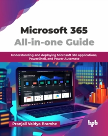 Microsoft 365 All-in-one Guide : Understanding and deploying Microsoft 365 applications, PowerShell, and Power Automate