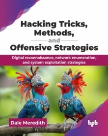 Hacking Tricks, Methods, and Offensive Strategies : Digital reconnaissance, network enumeration, and system exploitation strategies
