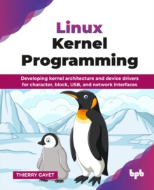 Linux Kernel Programming : Developing kernel architecture and device drivers for character, block, USB, and network interfaces