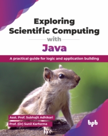 Exploring Scientific Computing with Java : A practical guide for logic and application building