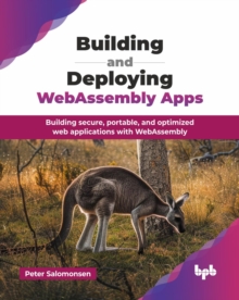 Building and Deploying WebAssembly Apps : Building secure, portable, and optimized web applications with WebAssembly