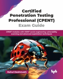 Certified Penetration Testing Professional (CPENT) Exam Guide : CPENT modules with OSINT social engineering vulnerability scanning and advanced exploitation techniques
