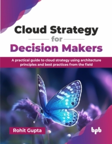 Cloud Strategy for Decision Makers : A practical guide to cloud strategy using architecture principles and best practices from the field