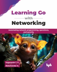 Learning Go with Networking : Automating network programming, operations, and security