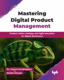 Mastering Digital Product Management : Product vision, strategy, and Agile execution for digital dominance (English Edition)