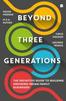 Beyond Three Generations : The Definitive Guide To Building Enduring Indian Family Businesses