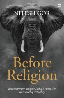 Before Religion : Remembering Ancient India's Vision for Universal Spirituality