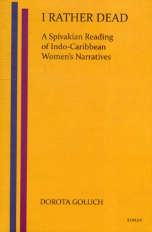 I Rather Dead: A Spivakian Reading of Indo-Caribbean Women's Narratives (Low-price Edition), Hardback Book I Rather Dead: A Spivakian Reading of Indo-Caribbean Women's Narratives (Low-price Edition), Hardback Book