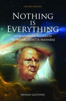 Nothing Is Everything: The Quintessential Teachings Of Sri Nisargadatta Maharaj