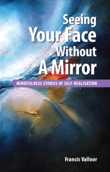 Seeing Your Face Without A Mirror : Mindfulness Stories Of Self-Realisation