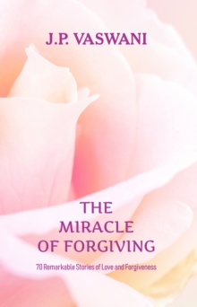 The Miracle of Forgiving : 70 Remarkable Stories of Love and Forgiveness