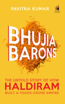 Bhujia Barons : The Untold Story of How Haldiram Built a Rs 5000-crore Empire