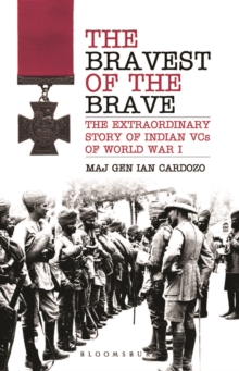 The Bravest of the Brave : The Extraordinary Story of Indian VCs of World War I