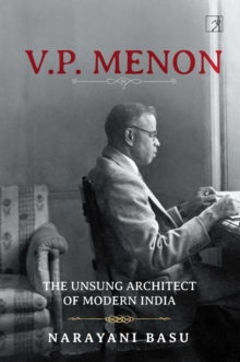 VP Menon : The Unsung Architect of Modern India