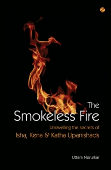 Smokeless Fire: Unravelling The Secrets Of Isha, Kena & Katha Upanishads