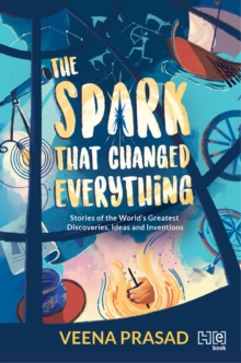 The Spark That Changed Everything : Stories of the Greatest Discoveries, Ideas and Inventions