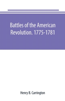 Battles of the American Revolution. 1775-1781. Historical and military criticism, with topographical illustration